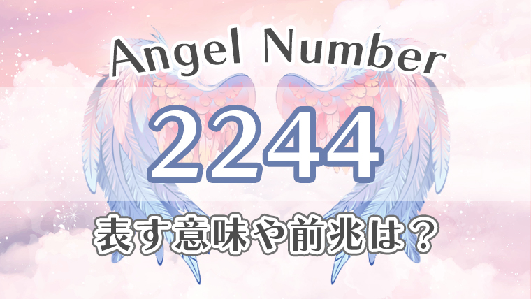 エンジェルナンバー【2244】の意味。恋愛・仕事・金運・健康の効果を徹底解説